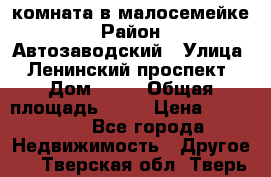 комната в малосемейке › Район ­ Автозаводский › Улица ­ Ленинский проспект › Дом ­ 24 › Общая площадь ­ 55 › Цена ­ 620 000 - Все города Недвижимость » Другое   . Тверская обл.,Тверь г.